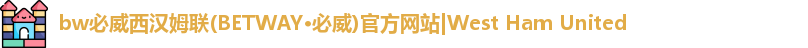 bw必威西汉姆联(BETWAY·必威)官方网站|West Ham United